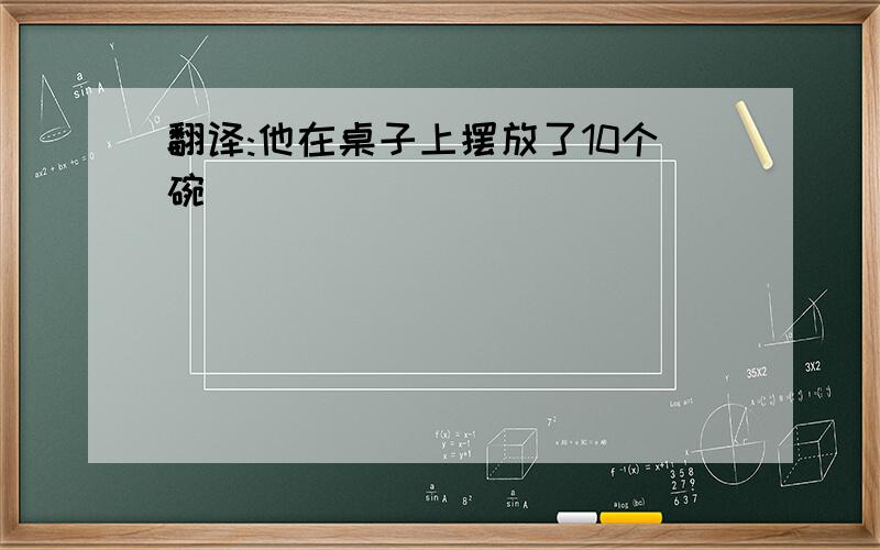 翻译:他在桌子上摆放了10个碗