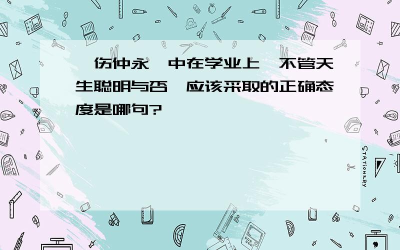 《伤仲永》中在学业上,不管天生聪明与否,应该采取的正确态度是哪句?