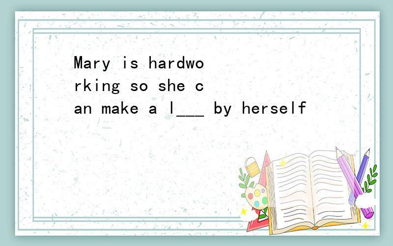 Mary is hardworking so she can make a l___ by herself