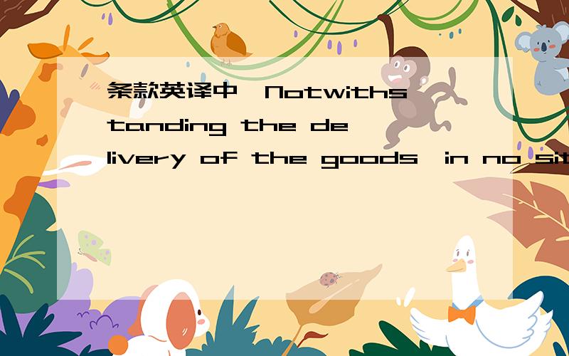 条款英译中,Notwithstanding the delivery of the goods,in no situat