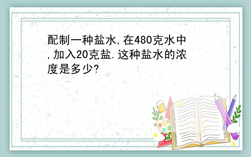 配制一种盐水,在480克水中,加入20克盐.这种盐水的浓度是多少?