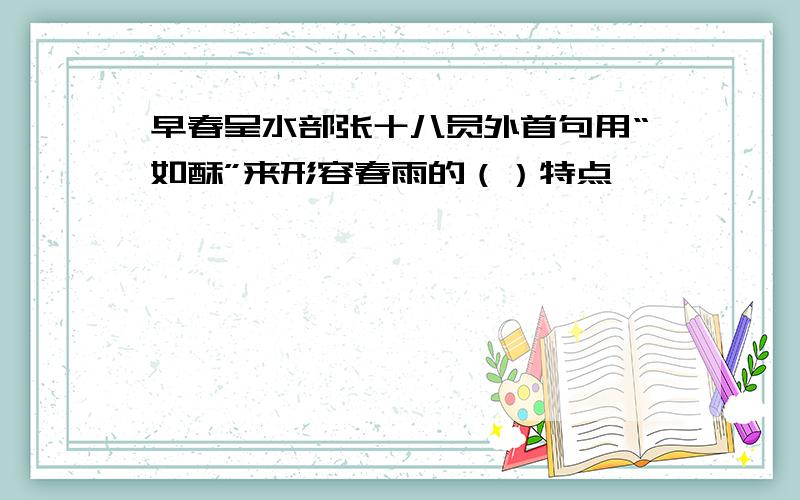 早春呈水部张十八员外首句用“如酥”来形容春雨的（）特点