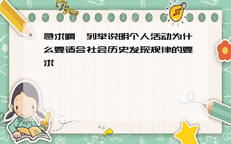 急求啊…列举说明个人活动为什么要适合社会历史发现规律的要求