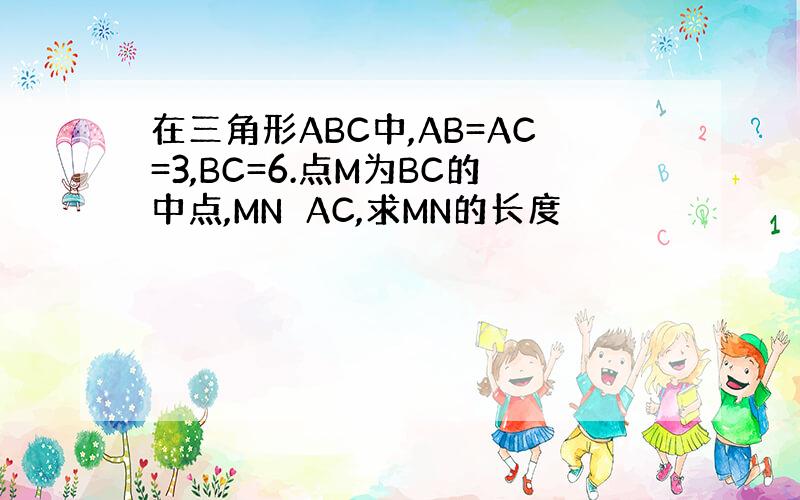 在三角形ABC中,AB=AC=3,BC=6.点M为BC的中点,MN⊥AC,求MN的长度