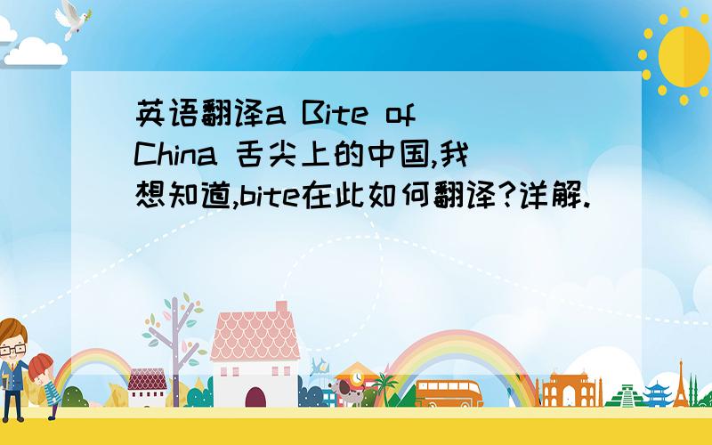 英语翻译a Bite of China 舌尖上的中国,我想知道,bite在此如何翻译?详解.