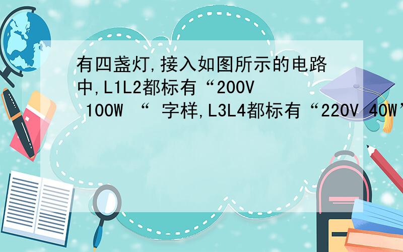 有四盏灯,接入如图所示的电路中,L1L2都标有“200V 100W “ 字样,L3L4都标有“220V 40W”字样