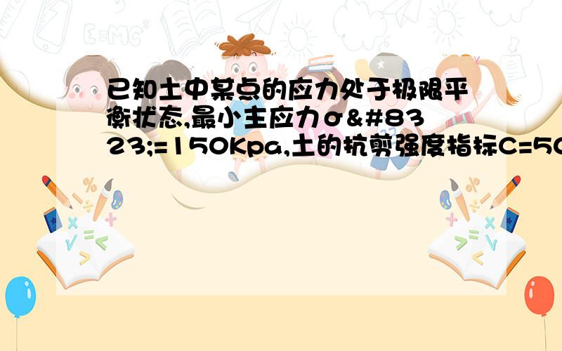 已知土中某点的应力处于极限平衡状态,最小主应力σ₃=150Kpa,土的抗剪强度指标C=50Kpa,φ=30°