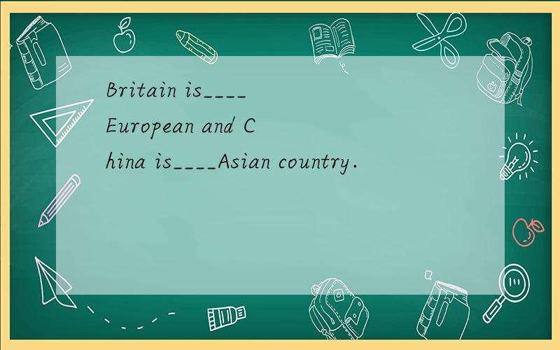 Britain is____European and China is____Asian country.