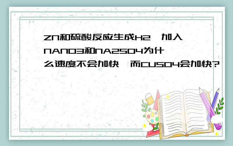 ZN和硫酸反应生成H2,加入NANO3和NA2SO4为什么速度不会加快,而CUSO4会加快?