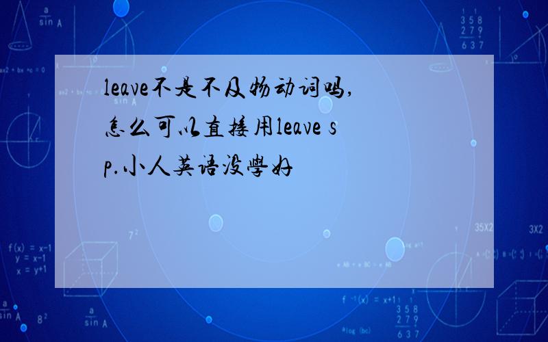 leave不是不及物动词吗,怎么可以直接用leave sp.小人英语没学好