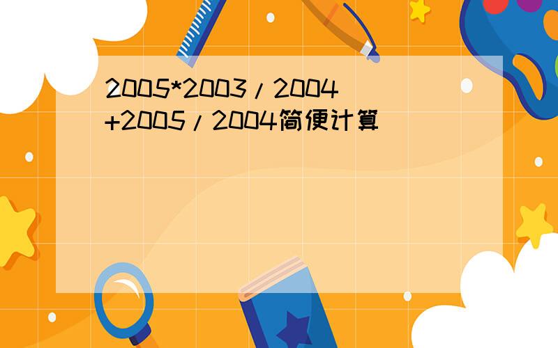 2005*2003/2004+2005/2004简便计算