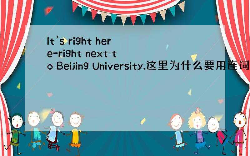 It's right here-right next to Beijing University.这里为什么要用连词符号