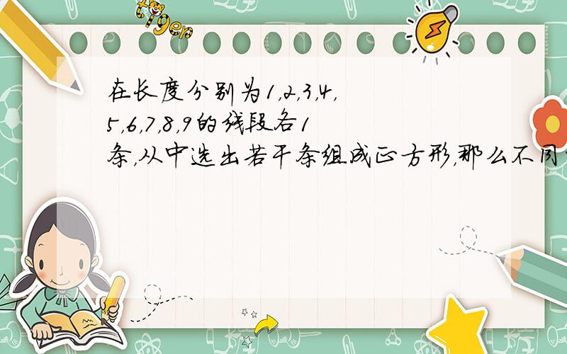 在长度分别为1，2，3，4，5，6，7，8，9的线段各1条，从中选出若干条组成正方形，那么不同的选法有（　　）种.