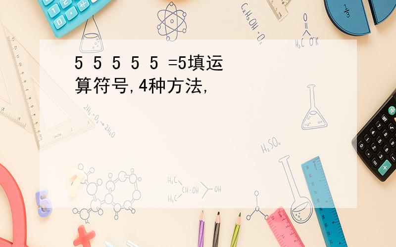 5 5 5 5 5 =5填运算符号,4种方法,