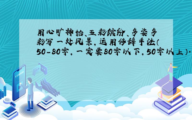 用心旷神怡、五彩缤纷、多姿多彩写一处风景,运用修辞手法（50-80字,一定要80字以下,50字以上）.