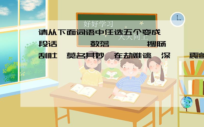 请从下面词语中任选五个变成一段话 尴尬,数落,涟漪,搜肠刮肚,莫名其妙,在劫难逃,深邃,震颤