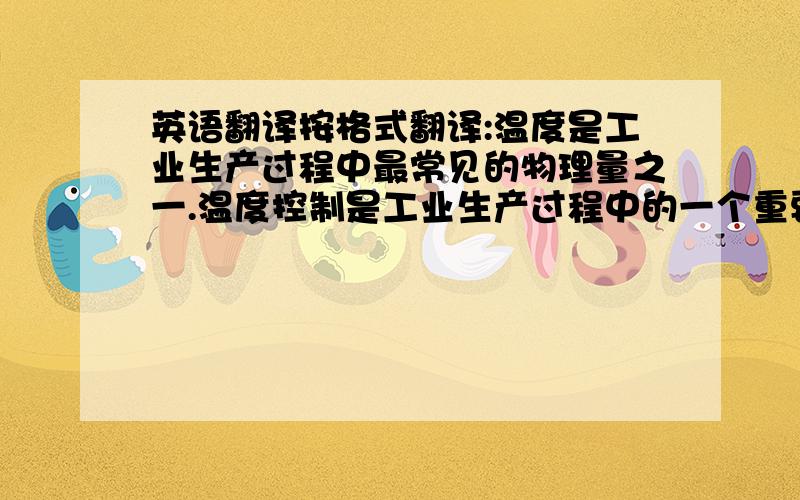 英语翻译按格式翻译:温度是工业生产过程中最常见的物理量之一.温度控制是工业生产过程中的一个重要环节,它对安全生产、质量控