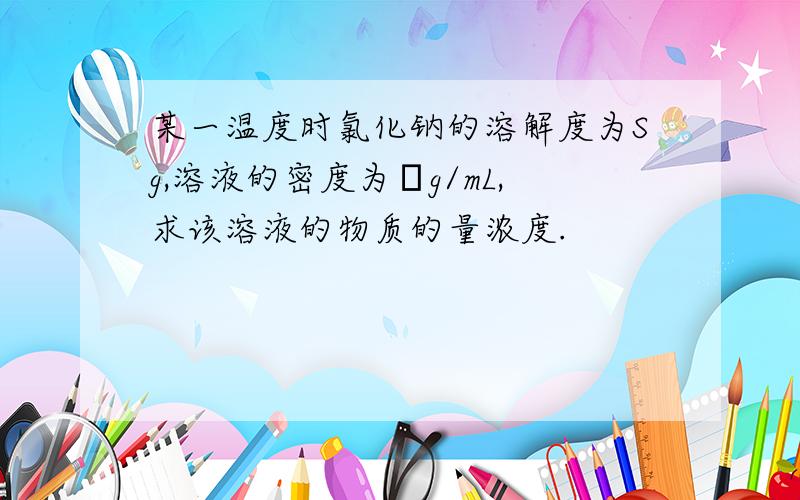 某一温度时氯化钠的溶解度为Sg,溶液的密度为ρg/mL,求该溶液的物质的量浓度.