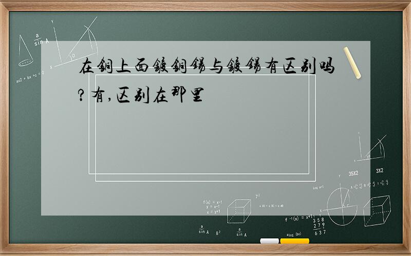 在铜上面镀铜锡与镀锡有区别吗?有,区别在那里