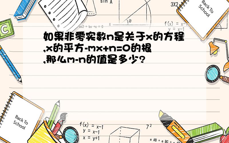 如果非零实数n是关于x的方程,x的平方-mx+n=0的根,那么m-n的值是多少?