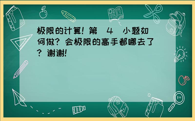 极限的计算! 第（4）小题如何做? 会极限的高手都哪去了? 谢谢!