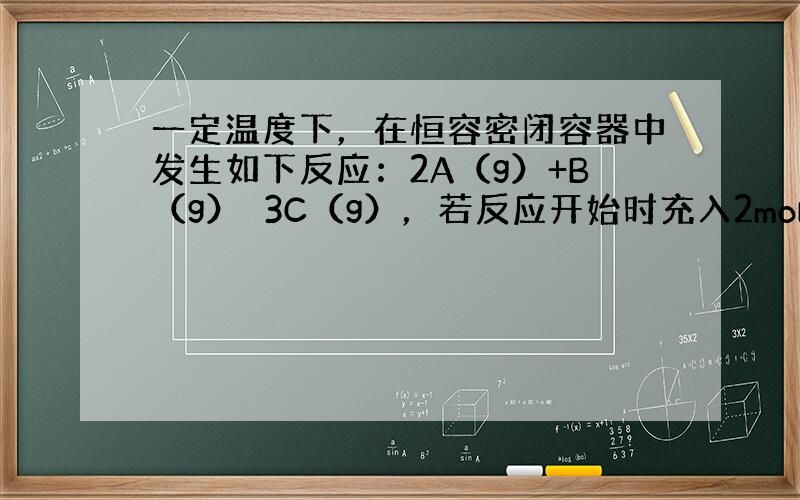 一定温度下，在恒容密闭容器中发生如下反应：2A（g）+B（g）⇌3C（g），若反应开始时充入2mol A和2m