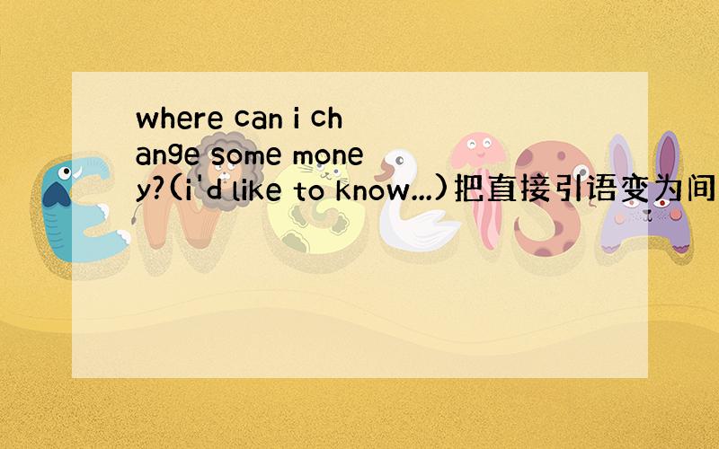 where can i change some money?(i'd like to know...)把直接引语变为间接