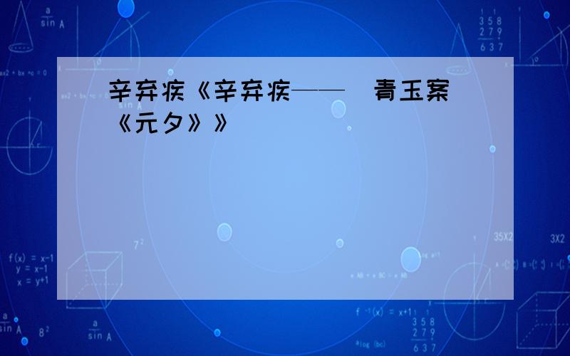 辛弃疾《辛弃疾——[青玉案]《元夕》》