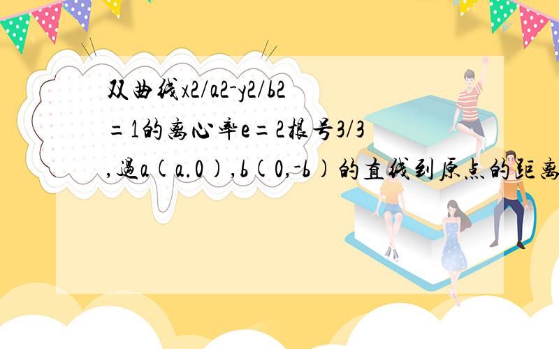 双曲线x2/a2-y2/b2=1的离心率e=2根号3/3,过a(a.0),b(0,-b)的直线到原点的距离是根号3/2,