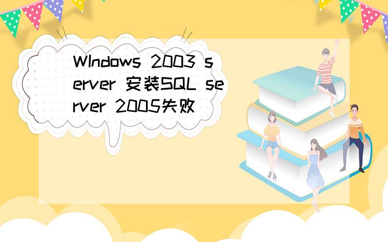 WIndows 2003 server 安装SQL server 2005失败