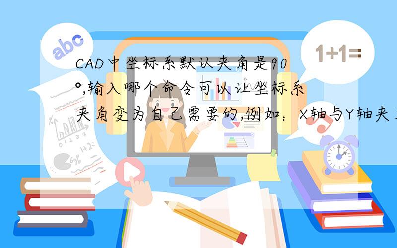 CAD中坐标系默认夹角是90°,输入哪个命令可以让坐标系夹角变为自己需要的,例如：X轴与Y轴夹角是45°?