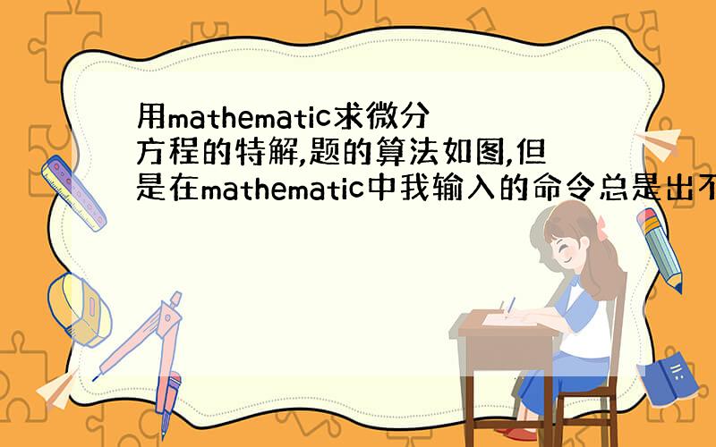 用mathematic求微分方程的特解,题的算法如图,但是在mathematic中我输入的命令总是出不来结果啊.