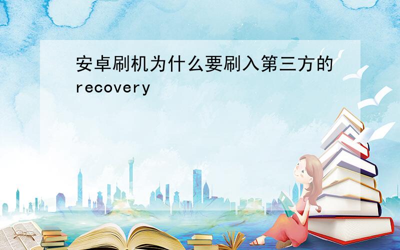 安卓刷机为什么要刷入第三方的recovery