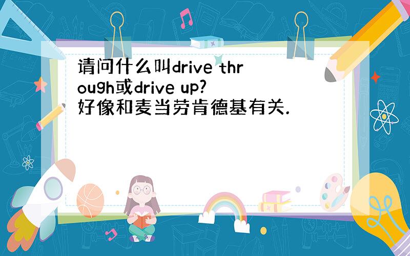 请问什么叫drive through或drive up?好像和麦当劳肯德基有关.