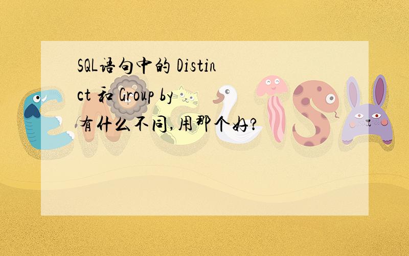 SQL语句中的 Distinct 和 Group by 有什么不同,用那个好?