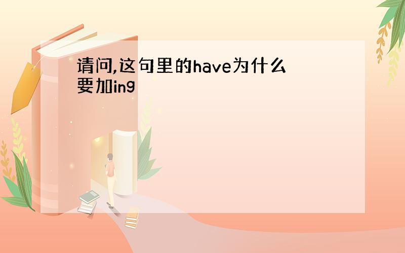 请问,这句里的have为什么要加ing