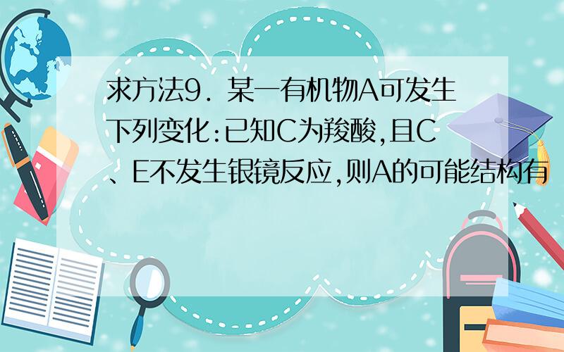 求方法9．某一有机物A可发生下列变化:已知C为羧酸,且C、E不发生银镜反应,则A的可能结构有