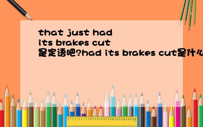 that just had its brakes cut是定语吧?had its brakes cut是什么句型?是不是