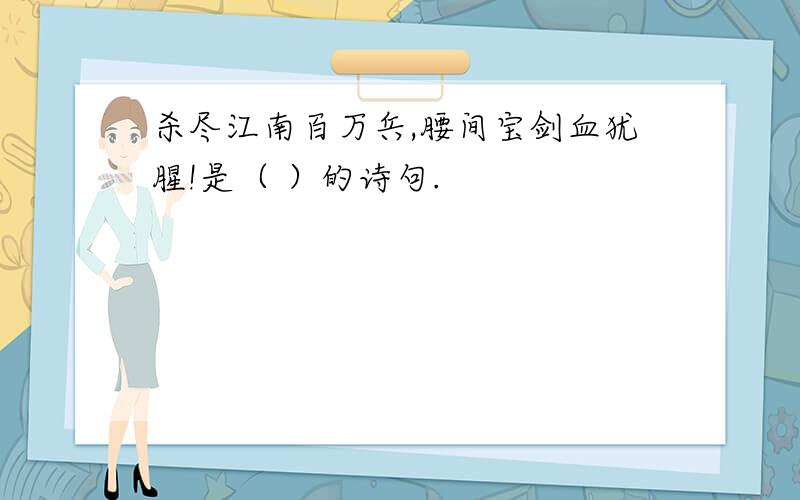 杀尽江南百万兵,腰间宝剑血犹腥!是（ ）的诗句.