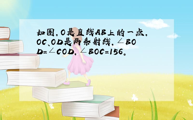 如图,O是直线AB上的一点,OC、OD是两条射线,∠BOD=∠COD,∠BOC=156°