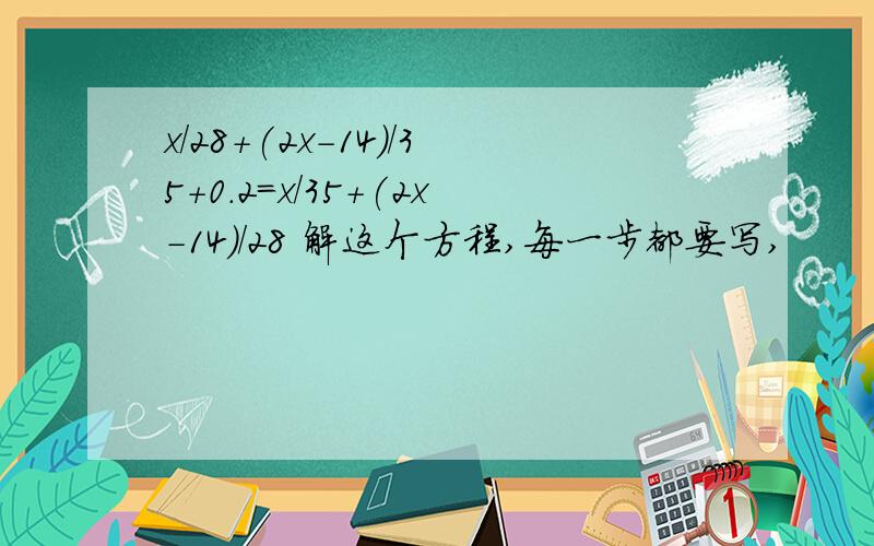 x/28+(2x-14)/35+0.2=x/35+(2x-14)/28 解这个方程,每一步都要写,