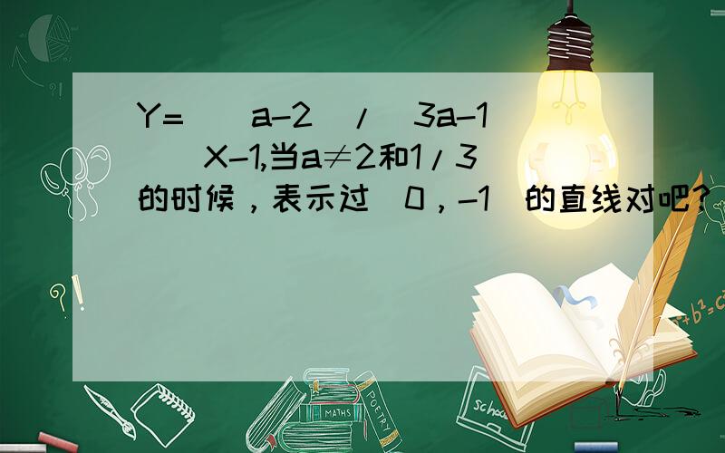 Y=（（a-2)/(3a-1))X-1,当a≠2和1/3的时候，表示过（0，-1）的直线对吧？斜率不确定啊