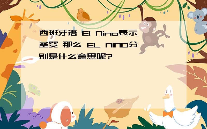 西班牙语 El Nino表示圣婴 那么 EL NINO分别是什么意思呢?