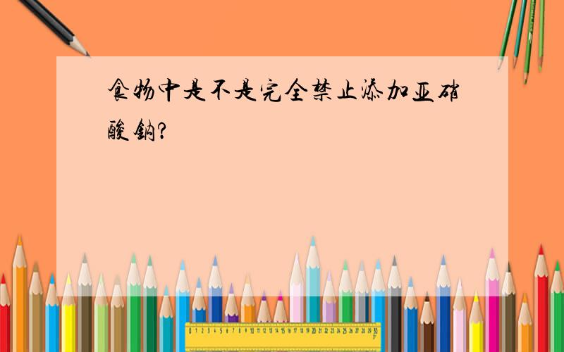 食物中是不是完全禁止添加亚硝酸钠?