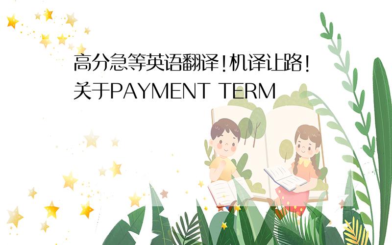 高分急等英语翻译!机译让路!关于PAYMENT TERM