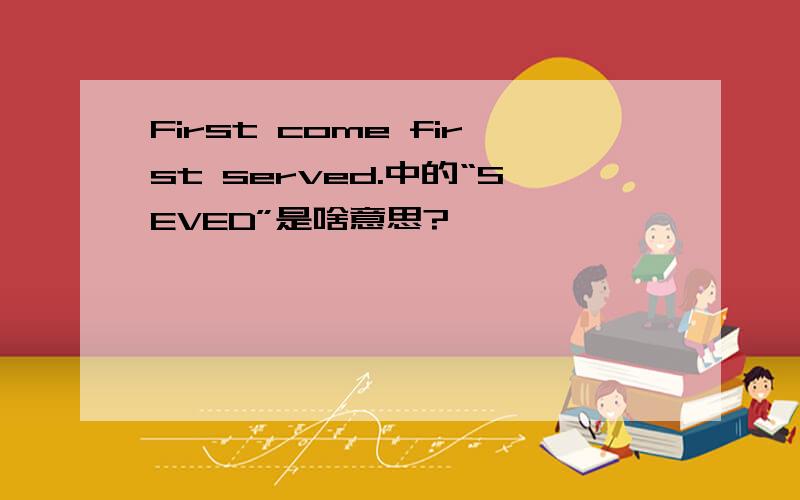 First come first served.中的“SEVED”是啥意思?