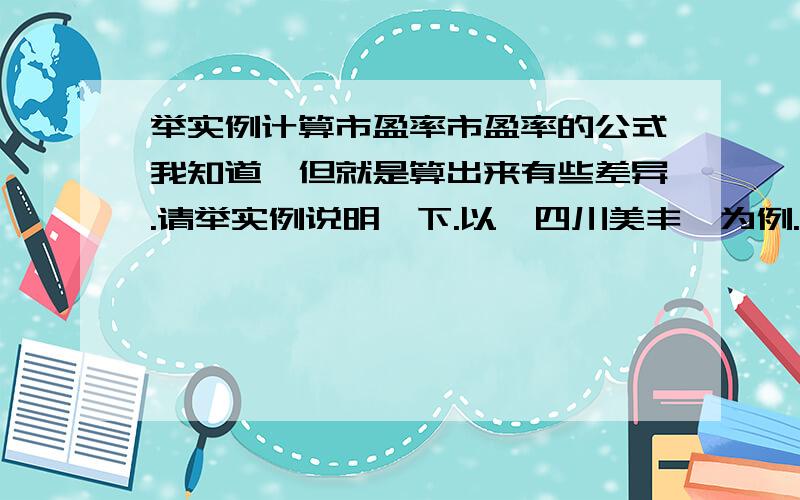 举实例计算市盈率市盈率的公式我知道,但就是算出来有些差异.请举实例说明一下.以