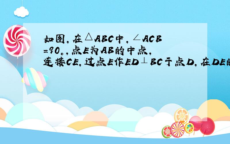 如图,在△ABC中,∠ACB=90°,点E为AB的中点,连接CE,过点E作ED⊥BC于点D,在DE的延长线上取F一点,使