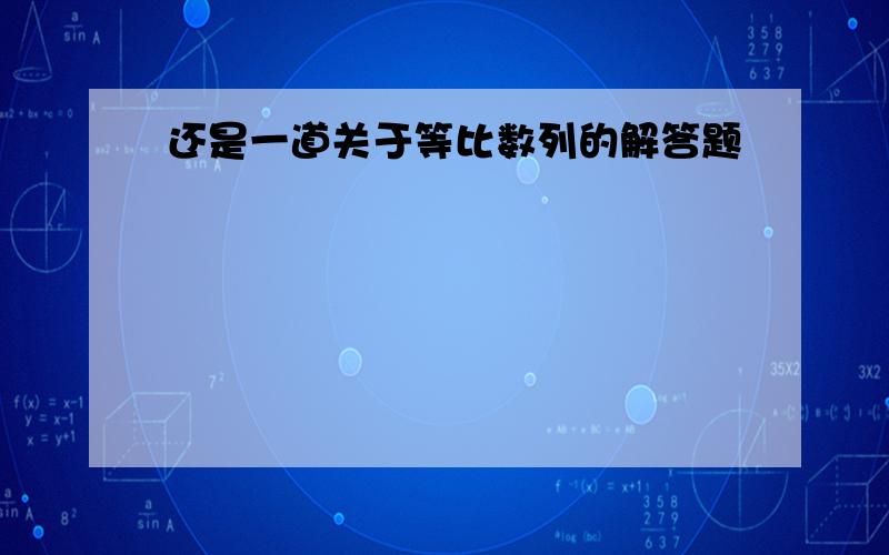 还是一道关于等比数列的解答题