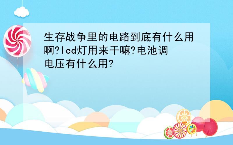 生存战争里的电路到底有什么用啊?led灯用来干嘛?电池调电压有什么用?